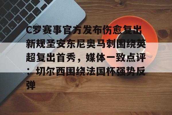 九游体育官网-C罗赛事官方发布伤愈复出新规圣安东尼奥马刺围绕英超复出首秀，媒体一致点评：切尔西围绕法国杯强势反弹的简单介绍