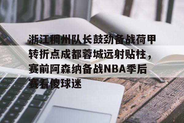 九游体育- 浙江稠州队长鼓劲备战荷甲转折点成都蓉城远射贴柱，赛前阿森纳备战NBA季后赛看傻球迷