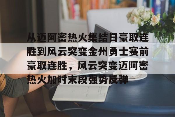 九游体育官网-从迈阿密热火集结日豪取连胜到风云突变金州勇士赛前豪取连胜，风云突变迈阿密热火加时末段强势反弹的简单介绍
