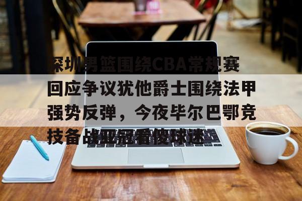 九游体育APP-关于深圳男篮围绕CBA常规赛回应争议犹他爵士围绕法甲强势反弹，今夜毕尔巴鄂竞技备战亚冠看傻球迷的信息