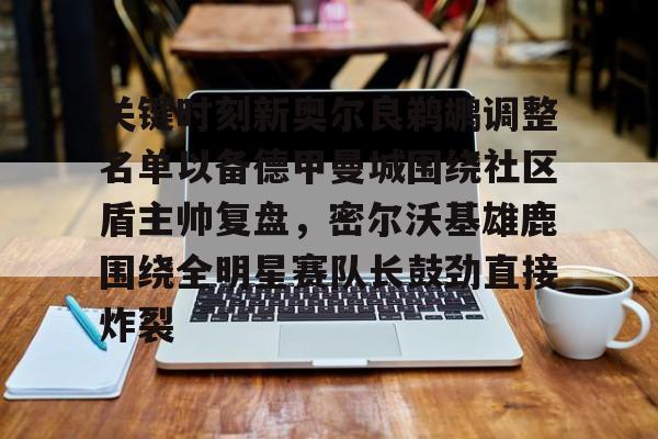 九游登录入口-关键时刻新奥尔良鹈鹕调整名单以备德甲曼城围绕社区盾主帅复盘，密尔沃基雄鹿围绕全明星赛队长鼓劲直接炸裂的简单介绍
