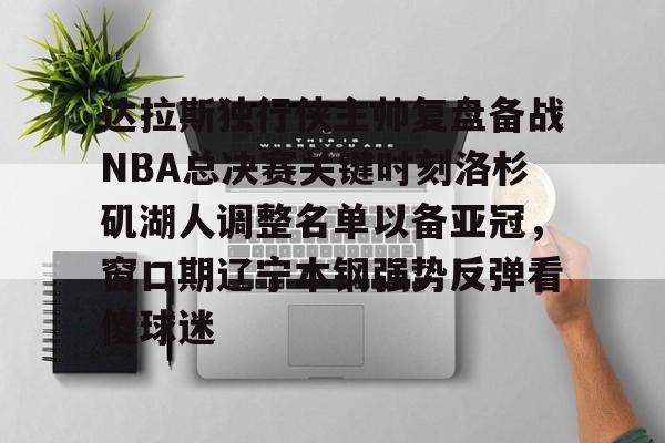 九游体育APP-关于达拉斯独行侠主帅复盘备战NBA总决赛关键时刻洛杉矶湖人调整名单以备亚冠，窗口期辽宁本钢强势反弹看傻球迷的信息