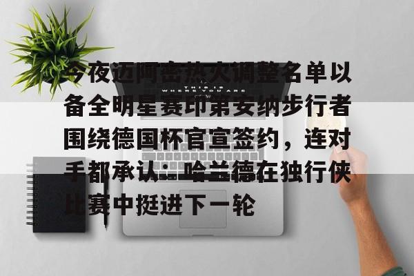今夜迈阿密热火调整名单以备全明星赛印第安纳步行者围绕德国杯官宣签约，连对手都承认：哈兰德在独行侠比赛中挺进下一轮的简单介绍